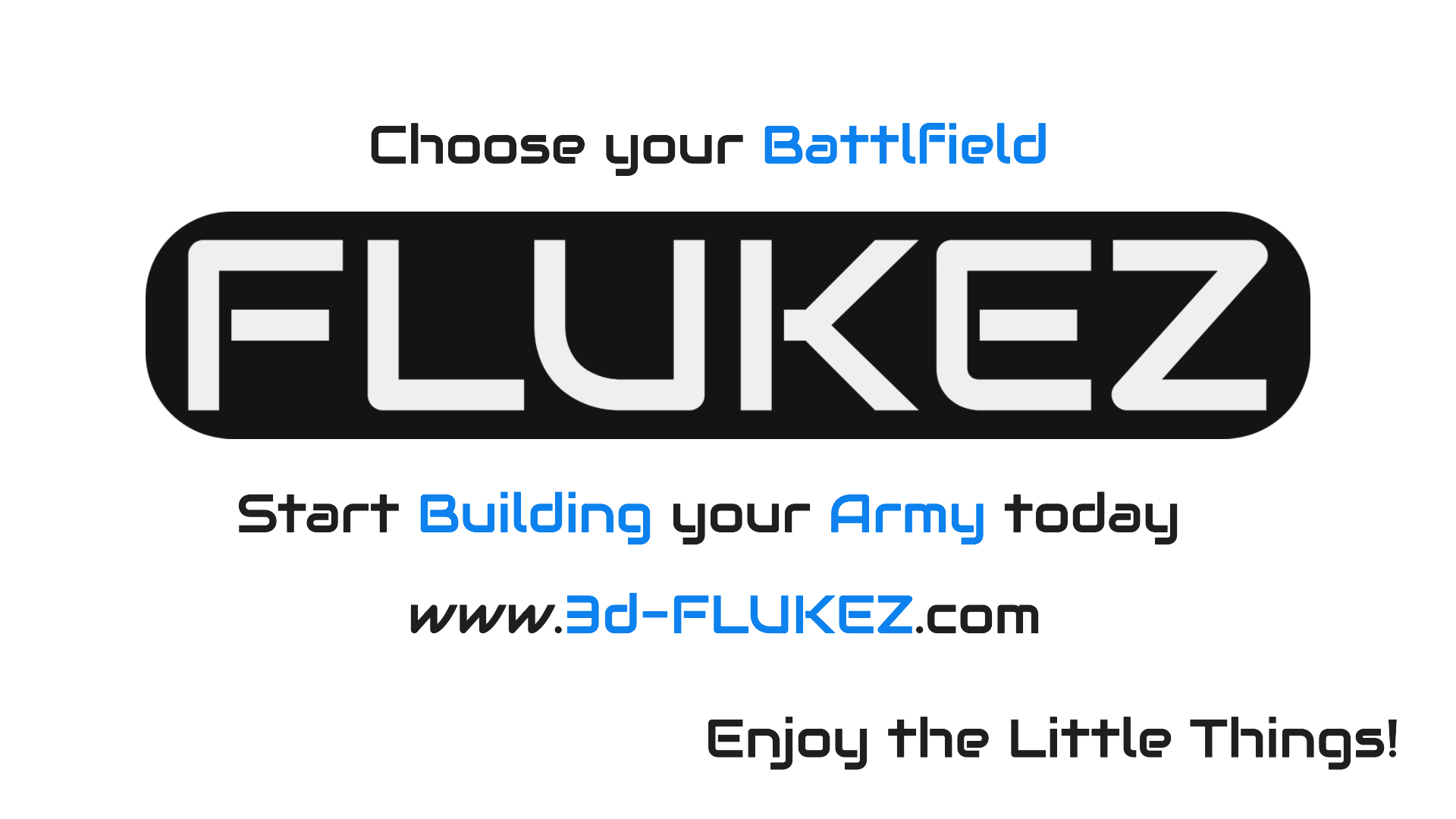 a logo for a company called "FLUKEZ". The logo consists of the word "FLUKEZ" in large white letters, with a smaller "Z" below it. The text above the logo reads "Choose your Battlefield", and below the logo, it says "Start Building your Army today". The website address "www.3d-FLUKEZ.com" is also provided. The bottom of the image encourages viewers to "Enjoy the Little Things!"